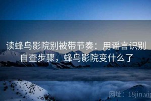 读蜂鸟影院别被带节奏：用谣言识别自查步骤，蜂鸟影院变什么了