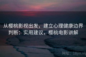 从樱桃影视出发，建立心理健康边界判断：实用建议，樱桃电影讲解