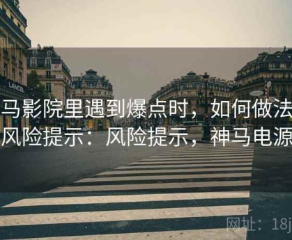 神马影院里遇到爆点时，如何做法律风险提示：风险提示，神马电源