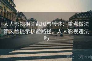 人人影视相关截图与转述：重点做法律风险提示核验路径，人人影视违法吗
