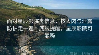 面对星辰影院类信息，按人肉与泄露防护走一遍：底线提醒，星辰影院可靠吗