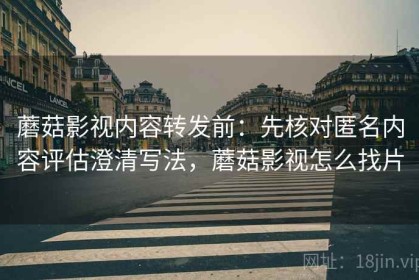 蘑菇影视内容转发前：先核对匿名内容评估澄清写法，蘑菇影视怎么找片