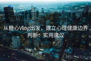 从糖心Vlog出发，建立心理健康边界判断：实用建议