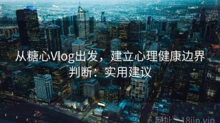 从糖心Vlog出发，建立心理健康边界判断：实用建议