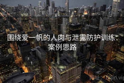 围绕爱一帆的人肉与泄露防护训练：案例思路