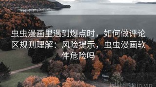 虫虫漫画里遇到爆点时，如何做评论区规则理解：风险提示，虫虫漫画软件危险吗