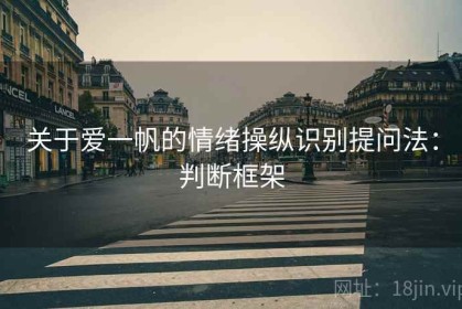 关于爱一帆的情绪操纵识别提问法：判断框架