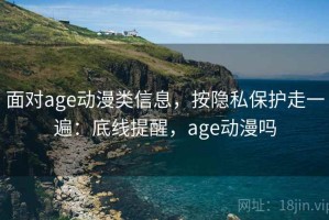 面对age动漫类信息，按隐私保护走一遍：底线提醒，age动漫吗