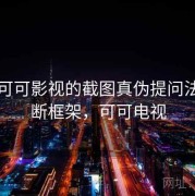 关于可可影视的截图真伪提问法：判断框架，可可电视