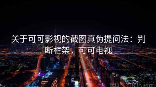 关于可可影视的截图真伪提问法：判断框架，可可电视
