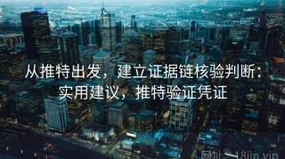 从推特出发，建立证据链核验判断：实用建议，推特验证凭证