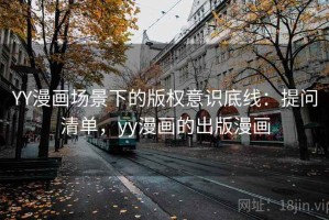 YY漫画场景下的版权意识底线：提问清单，yy漫画的出版漫画
