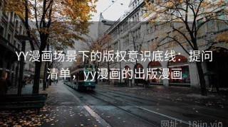 YY漫画场景下的版权意识底线：提问清单，yy漫画的出版漫画