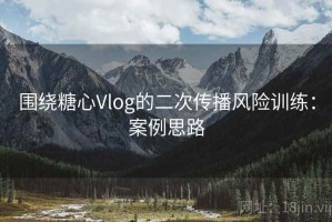 围绕糖心Vlog的二次传播风险训练：案例思路