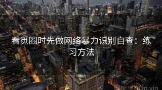 看觅圈时先做网络暴力识别自查：练习方法