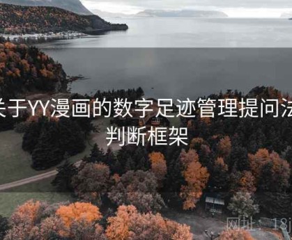 关于YY漫画的数字足迹管理提问法：判断框架