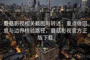 蘑菇影视相关截图与转述：重点做同意与边界核验路径，蘑菇影视官方正版下载