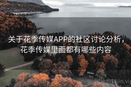 关于花季传媒APP的社区讨论分析，花季传媒里面都有哪些内容