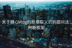 关于糖心Vlog的断章取义识别提问法：判断框架