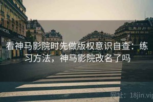 看神马影院时先做版权意识自查：练习方法，神马影院改名了吗