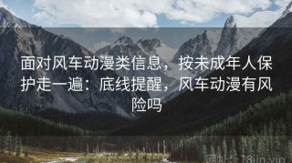 面对风车动漫类信息，按未成年人保护走一遍：底线提醒，风车动漫有风险吗