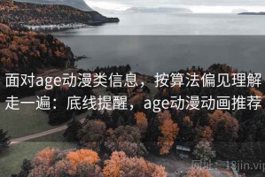 面对age动漫类信息，按算法偏见理解走一遍：底线提醒，age动漫动画推荐