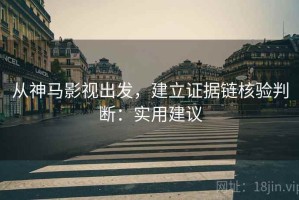 从神马影视出发，建立证据链核验判断：实用建议