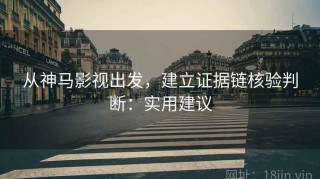 从神马影视出发，建立证据链核验判断：实用建议