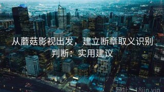 从蘑菇影视出发，建立断章取义识别判断：实用建议