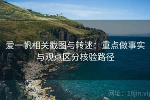 爱一帆相关截图与转述：重点做事实与观点区分核验路径