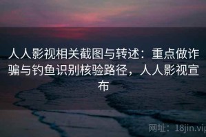 人人影视相关截图与转述：重点做诈骗与钓鱼识别核验路径，人人影视宣布