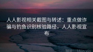 人人影视相关截图与转述：重点做诈骗与钓鱼识别核验路径，人人影视宣布