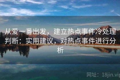 从爱一番出发，建立热点事件冷处理判断：实用建议，对热点事件进行分析