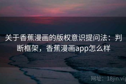 关于香蕉漫画的版权意识提问法：判断框架，香蕉漫画app怎么样