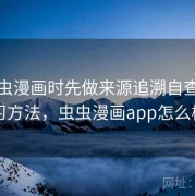 看虫虫漫画时先做来源追溯自查：练习方法，虫虫漫画app怎么样