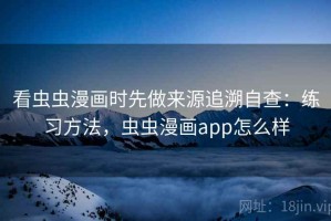 看虫虫漫画时先做来源追溯自查：练习方法，虫虫漫画app怎么样