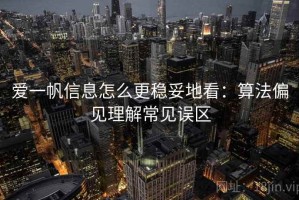 爱一帆信息怎么更稳妥地看：算法偏见理解常见误区