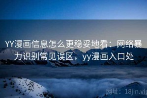 YY漫画信息怎么更稳妥地看：网络暴力识别常见误区，yy漫画入口处