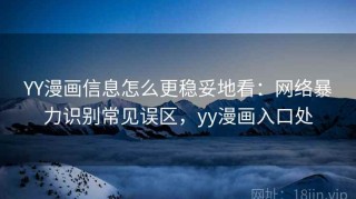 YY漫画信息怎么更稳妥地看：网络暴力识别常见误区，yy漫画入口处