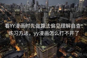 看YY漫画时先做算法偏见理解自查：练习方法，yy漫画怎么打不开了