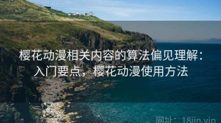 樱花动漫相关内容的算法偏见理解：入门要点，樱花动漫使用方法