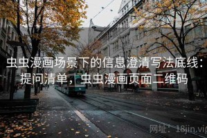 虫虫漫画场景下的信息澄清写法底线：提问清单，虫虫漫画页面二维码