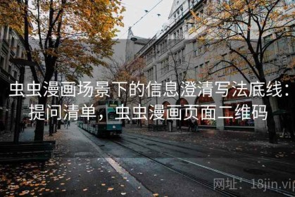 虫虫漫画场景下的信息澄清写法底线：提问清单，虫虫漫画页面二维码