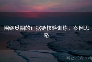 围绕觅圈的证据链核验训练：案例思路