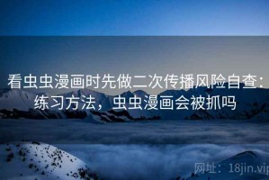 看虫虫漫画时先做二次传播风险自查：练习方法，虫虫漫画会被抓吗