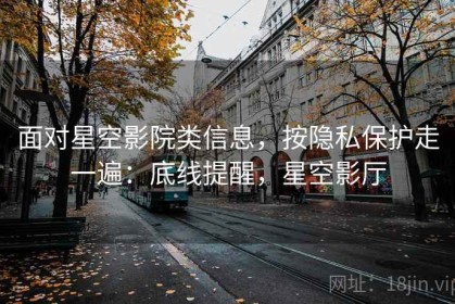 面对星空影院类信息，按隐私保护走一遍：底线提醒，星空影厅