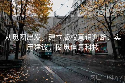 从觅圈出发，建立版权意识判断：实用建议，圈觅信息科技