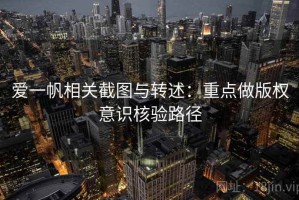 爱一帆相关截图与转述：重点做版权意识核验路径