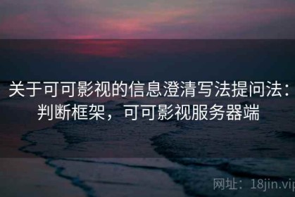 关于可可影视的信息澄清写法提问法：判断框架，可可影视服务器端