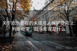 关于欧乐影视的未成年人保护提问法：判断框架，欧乐影视是什么